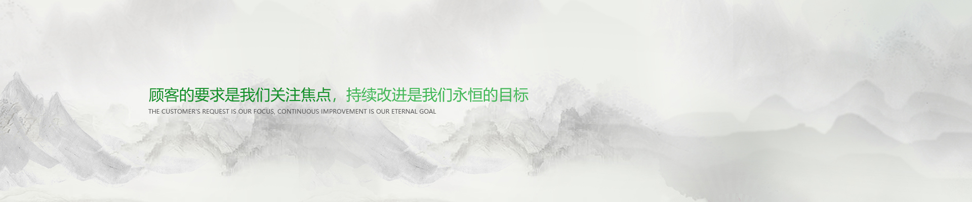 顧客的要求是我們關(guān)注焦點(diǎn)，持續(xù)改進(jìn)是我們永遠(yuǎn)的目標(biāo)。